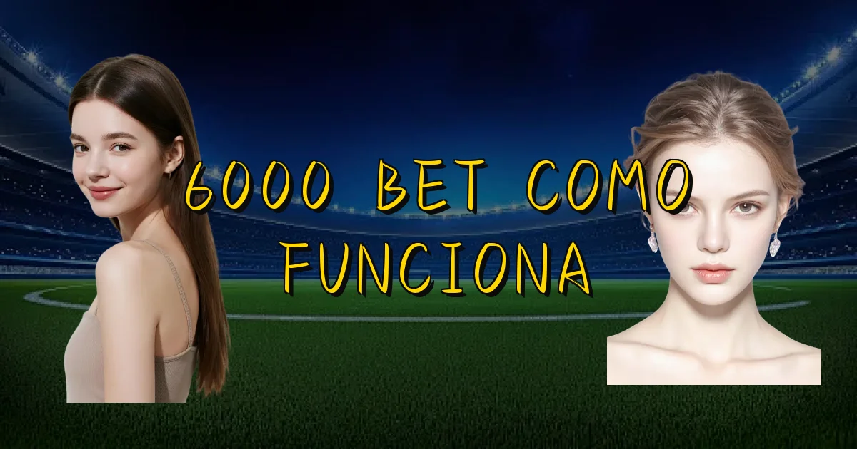6000 Bet Como Funciona Oficial