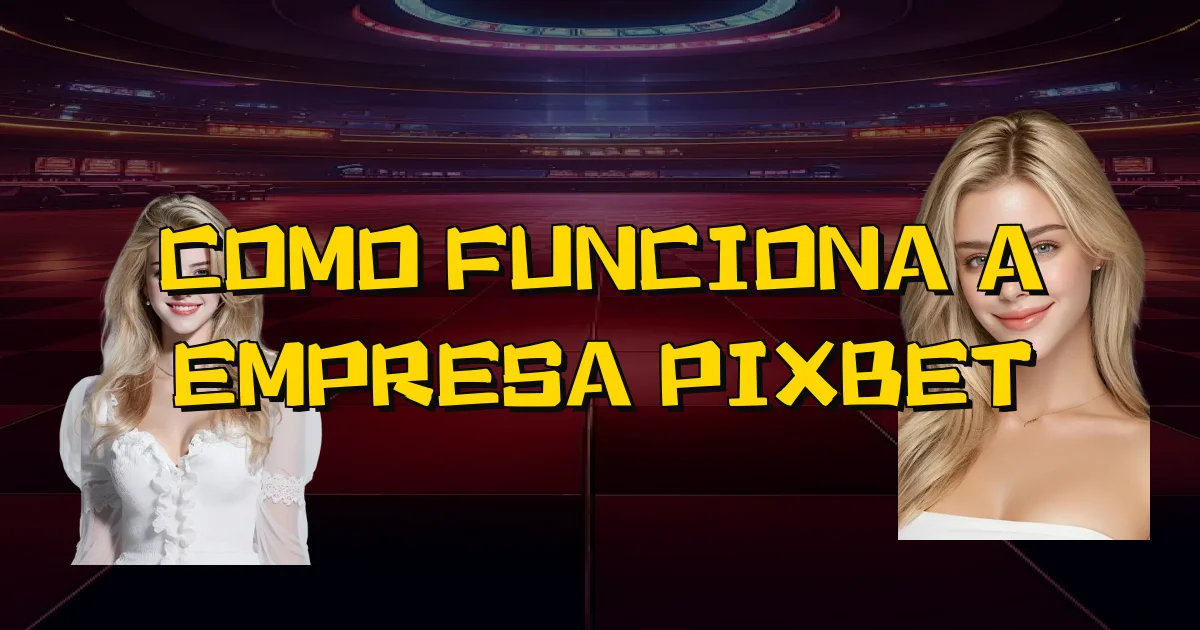 Como Funciona A Empresa Pixbet Oficial
