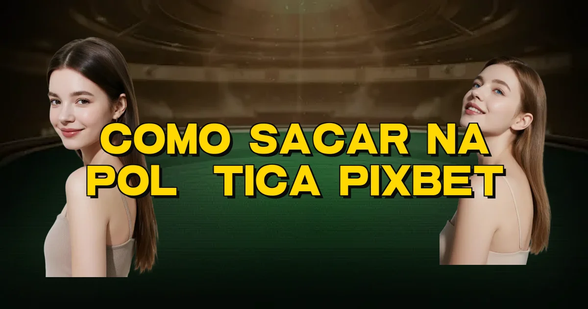 Como Sacar Na Política Pixbet Oficial