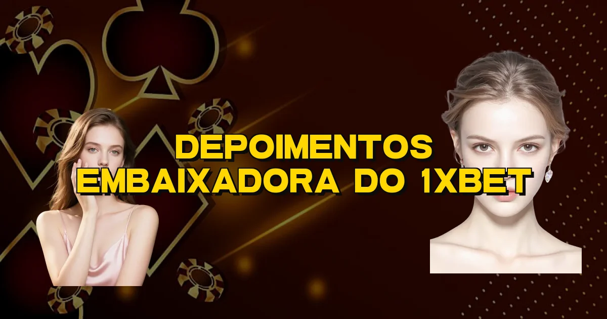 Depoimentos Embaixadora Do 1Xbet Oficial