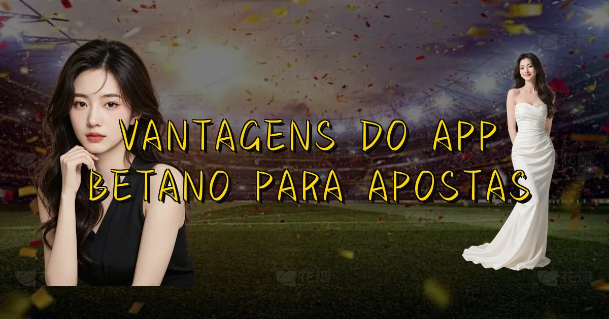 Vantagens Do App Betano Para Apostas Oficial